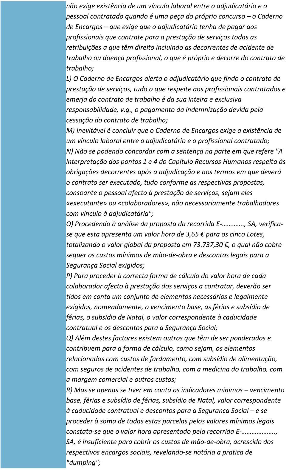 contrato de trabalho; L) O Caderno de Encargos alerta o adjudicatário que findo o contrato de prestação de serviços, tudo o que respeite aos profissionais contratados e emerja do contrato de trabalho