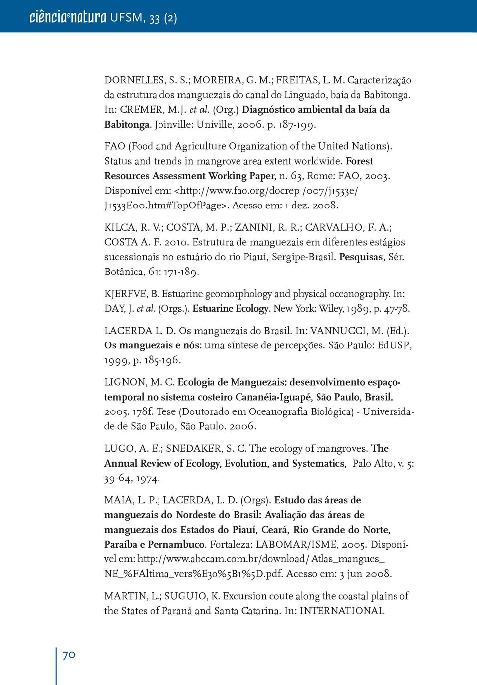 Forest Resources Assessment Working Paper, n. 63, Rome: FAO, 2003. Disponível em: <http://www.fao.org/docrep /007/j533e/ J533E00.htm#TopOfPage>. Acesso em: dez. 2008. KILCA, R. V.; COSTA, M. P.; ZANINI, R.