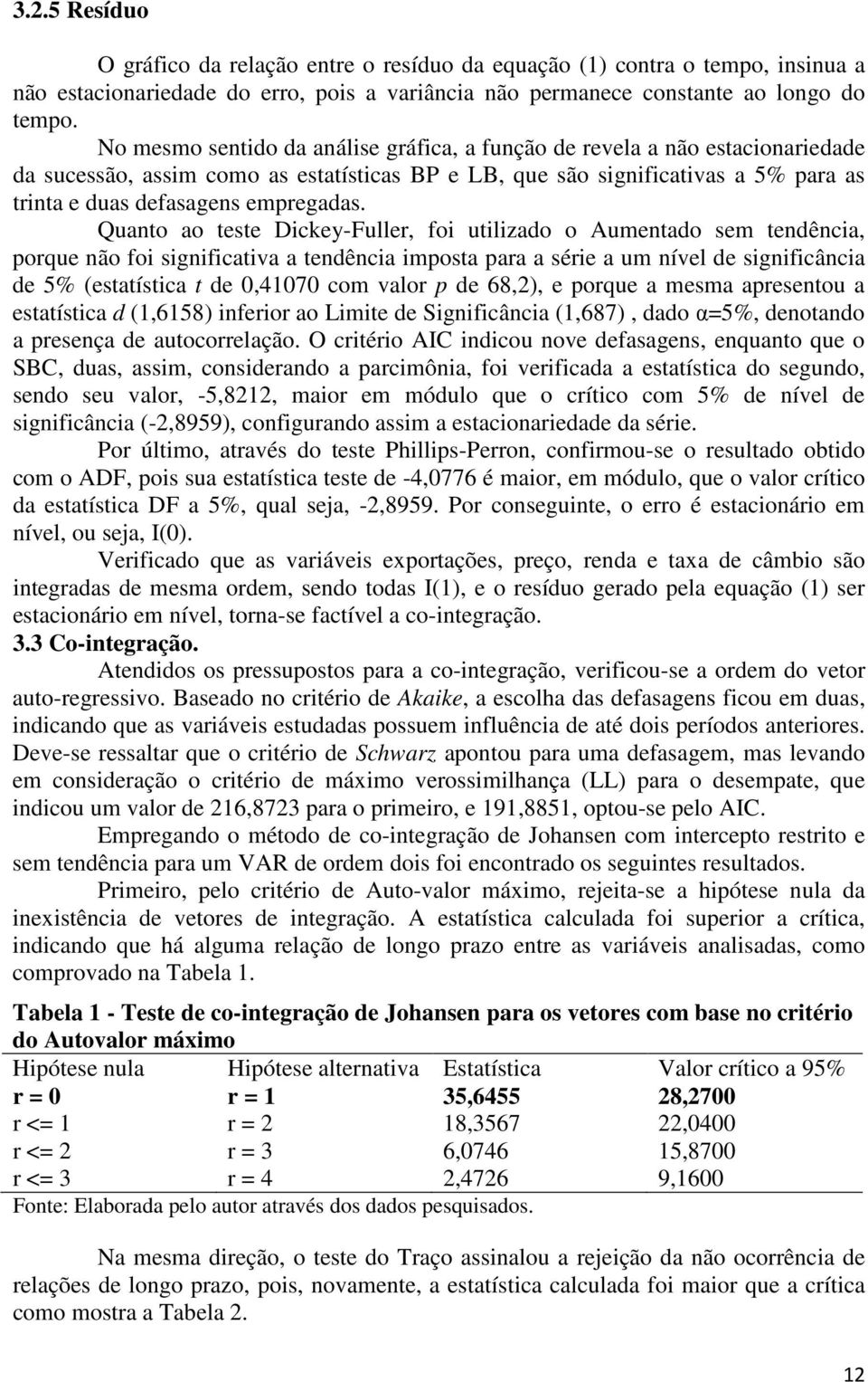 Quanto ao teste Dickey-Fuller, foi utilizado o Aumentado sem tendência, porque não foi significativa a tendência imposta para a série a um nível de significância de 5% (estatística t de 0,41070 com