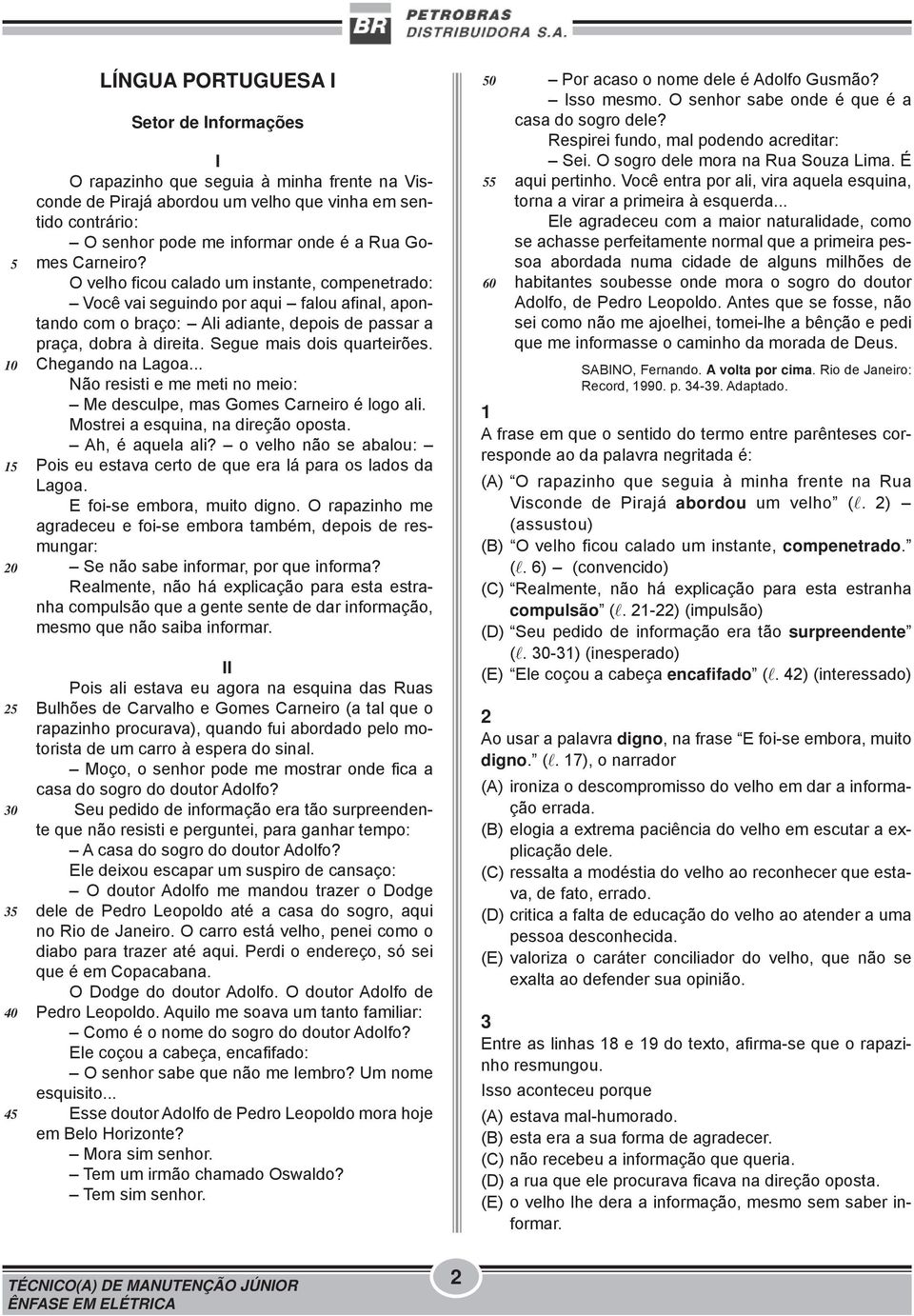 O velho ficou calado um instante, compenetrado: Você vai seguindo por aqui - falou afinal, apontando com o braço: - Ali adiante, depois de passar a praça, dobra à direita. Segue mais dois quarteirões.