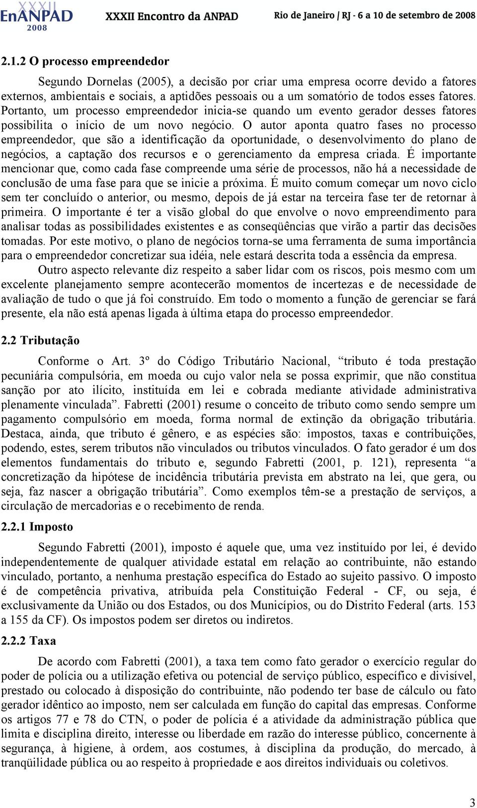 O autor aponta quatro fases no processo empreendedor, que são a identificação da oportunidade, o desenvolvimento do plano de negócios, a captação dos recursos e o gerenciamento da empresa criada.