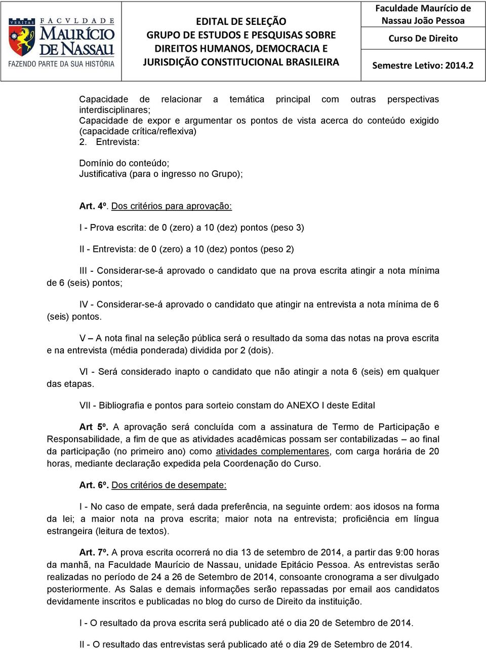 Dos critérios para aprovação: I - Prova escrita: de 0 (zero) a 10 (dez) pontos (peso 3) II - Entrevista: de 0 (zero) a 10 (dez) pontos (peso 2) III - Considerar-se-á aprovado o candidato que na prova