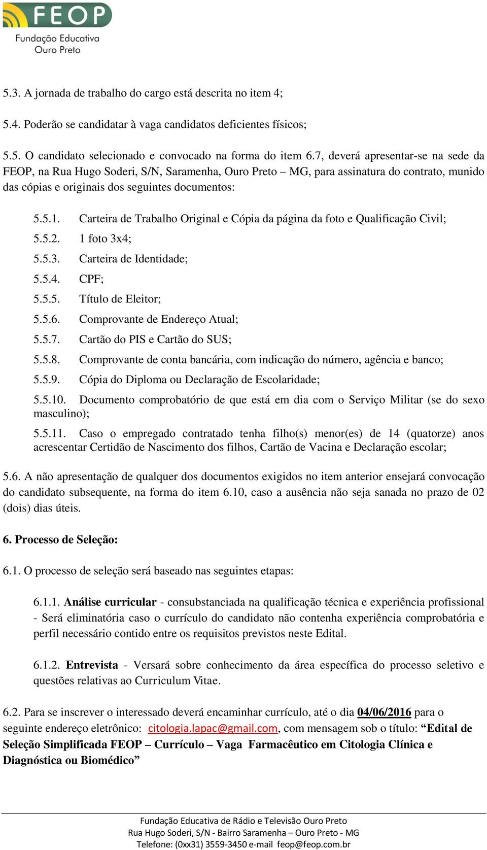 Carteira de Trabalho Original e Cópia da página da foto e Qualificação Civil; 5.5.2. 1 foto 3x4; 5.5.3. Carteira de Identidade; 5.5.4. CPF; 5.5.5. Título de Eleitor; 5.5.6.