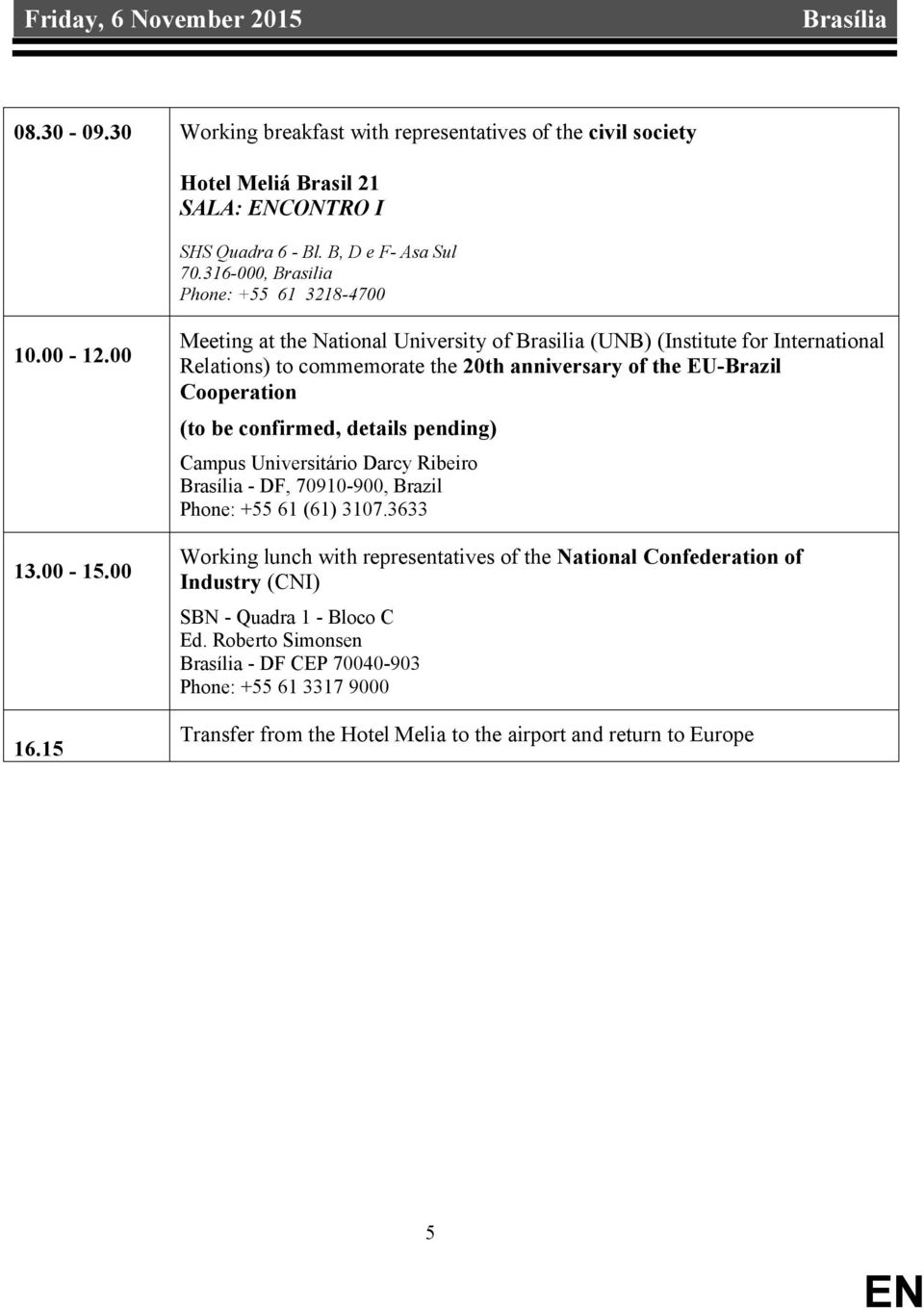 15 Meeting at the National University of Brasilia (UNB) (Institute for International Relations) to commemorate the 20th anniversary of the EU-Brazil Cooperation (to be confirmed, details pending)