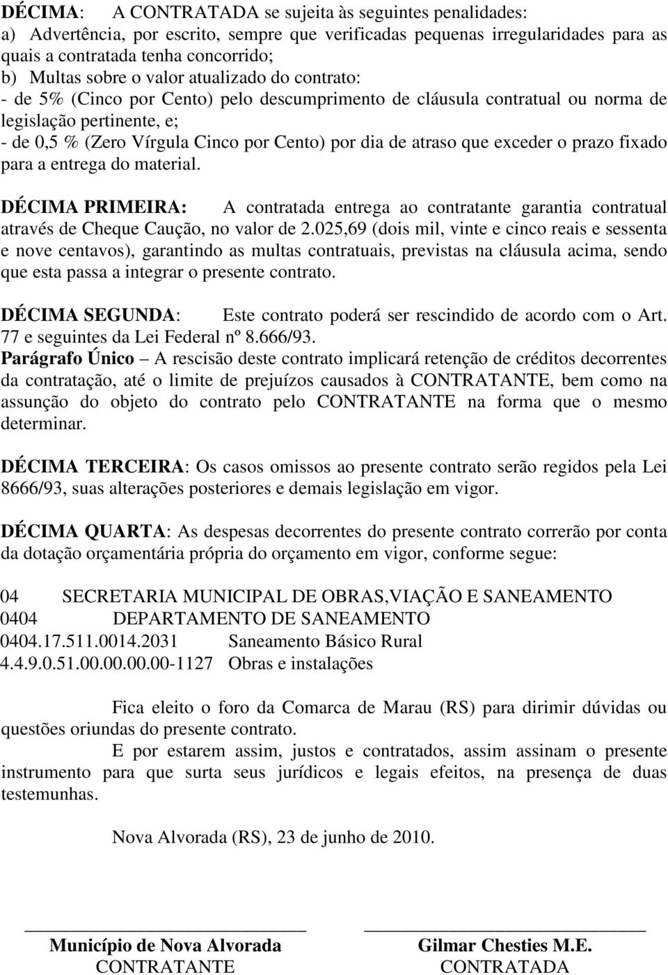 que exceder o prazo fixado para a entrega do material. DÉCIMA PRIMEIRA: A contratada entrega ao contratante garantia contratual através de Cheque Caução, no valor de 2.