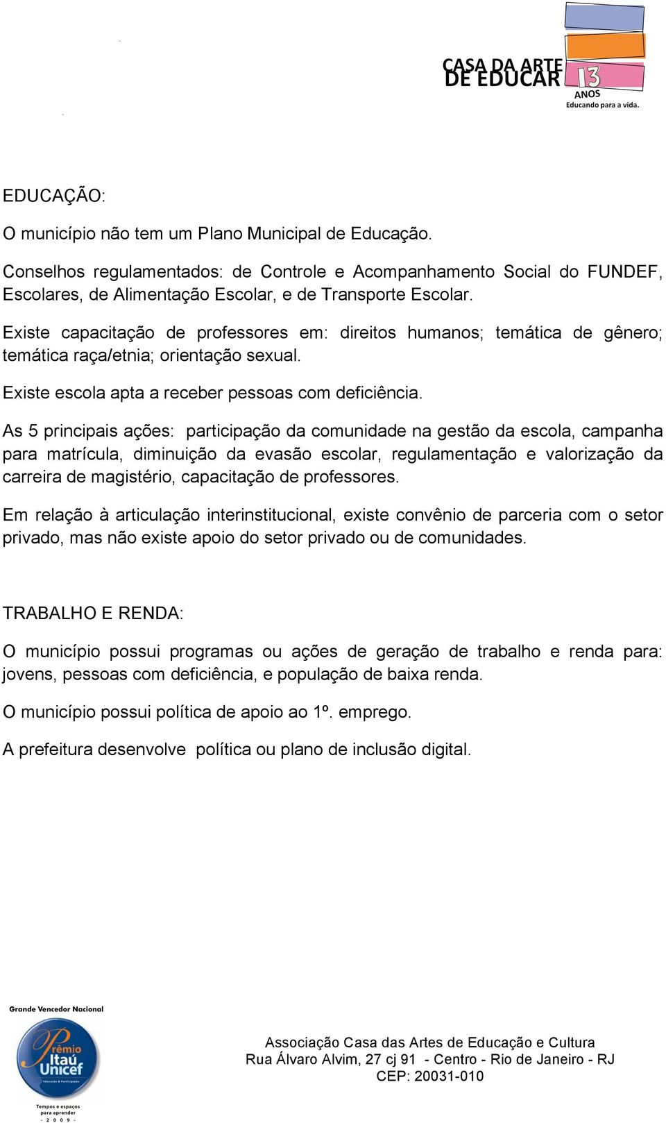 As 5 principais ações: participação da comunidade na gestão da escola, campanha para matrícula, diminuição da evasão escolar, regulamentação e valorização da carreira de magistério, capacitação de