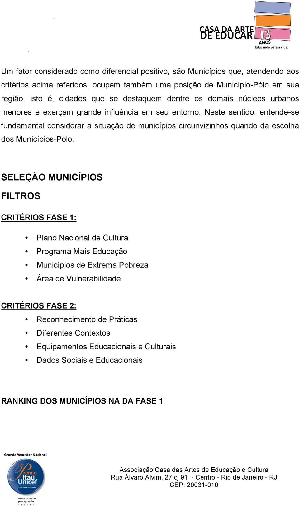 Neste sentido, entende-se fundamental considerar a situação de municípios circunvizinhos quando da escolha dos Municípios-Pólo.