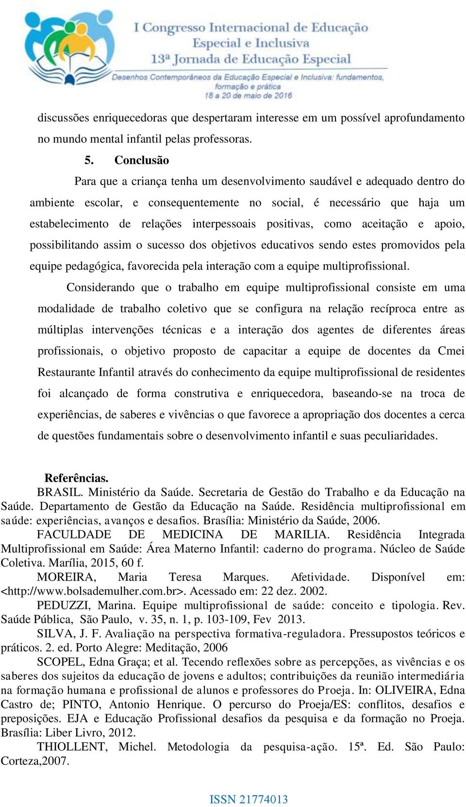 positivas, como aceitação e apoio, possibilitando assim o sucesso dos objetivos educativos sendo estes promovidos pela equipe pedagógica, favorecida pela interação com a equipe multiprofissional.