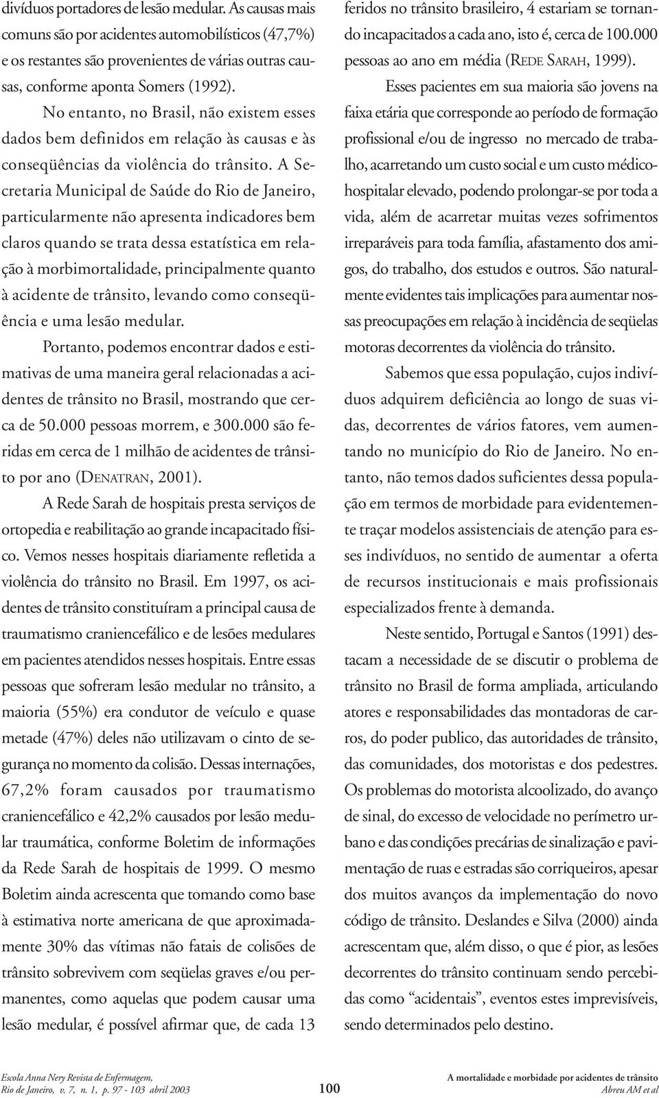 A Secretaria Municipal de Saúde do Rio de Janeiro, particularmente não apresenta indicadores bem claros quando se trata dessa estatística em relação à morbimortalidade, principalmente quanto à