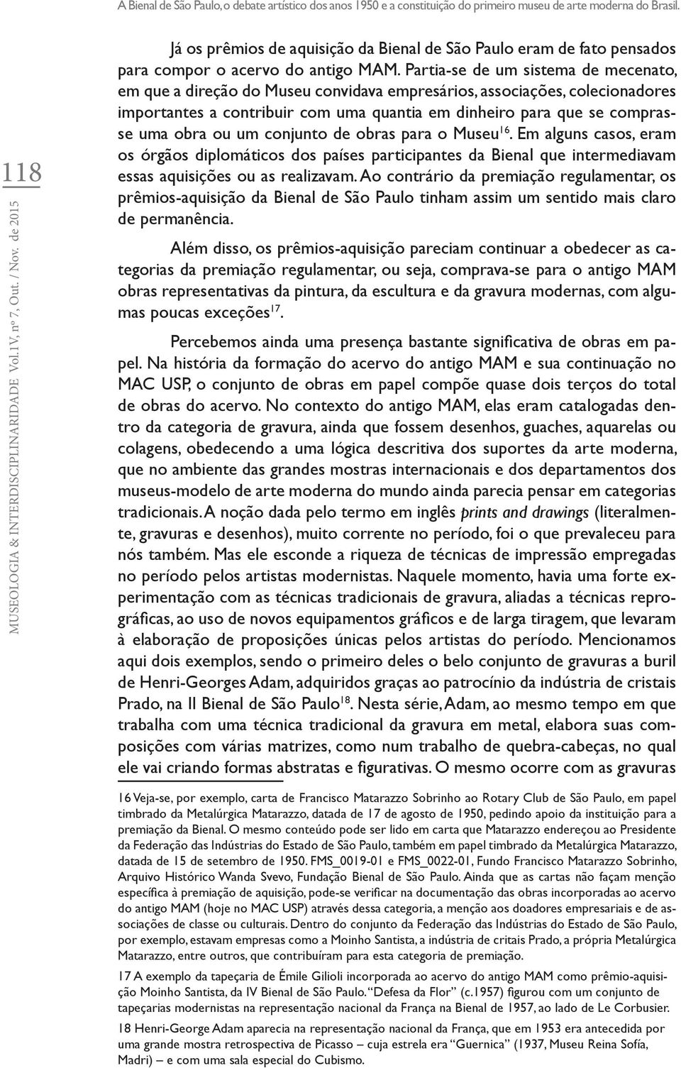 Partia-se de um sistema de mecenato, em que a direção do Museu convidava empresários, associações, colecionadores importantes a contribuir com uma quantia em dinheiro para que se comprasse uma obra