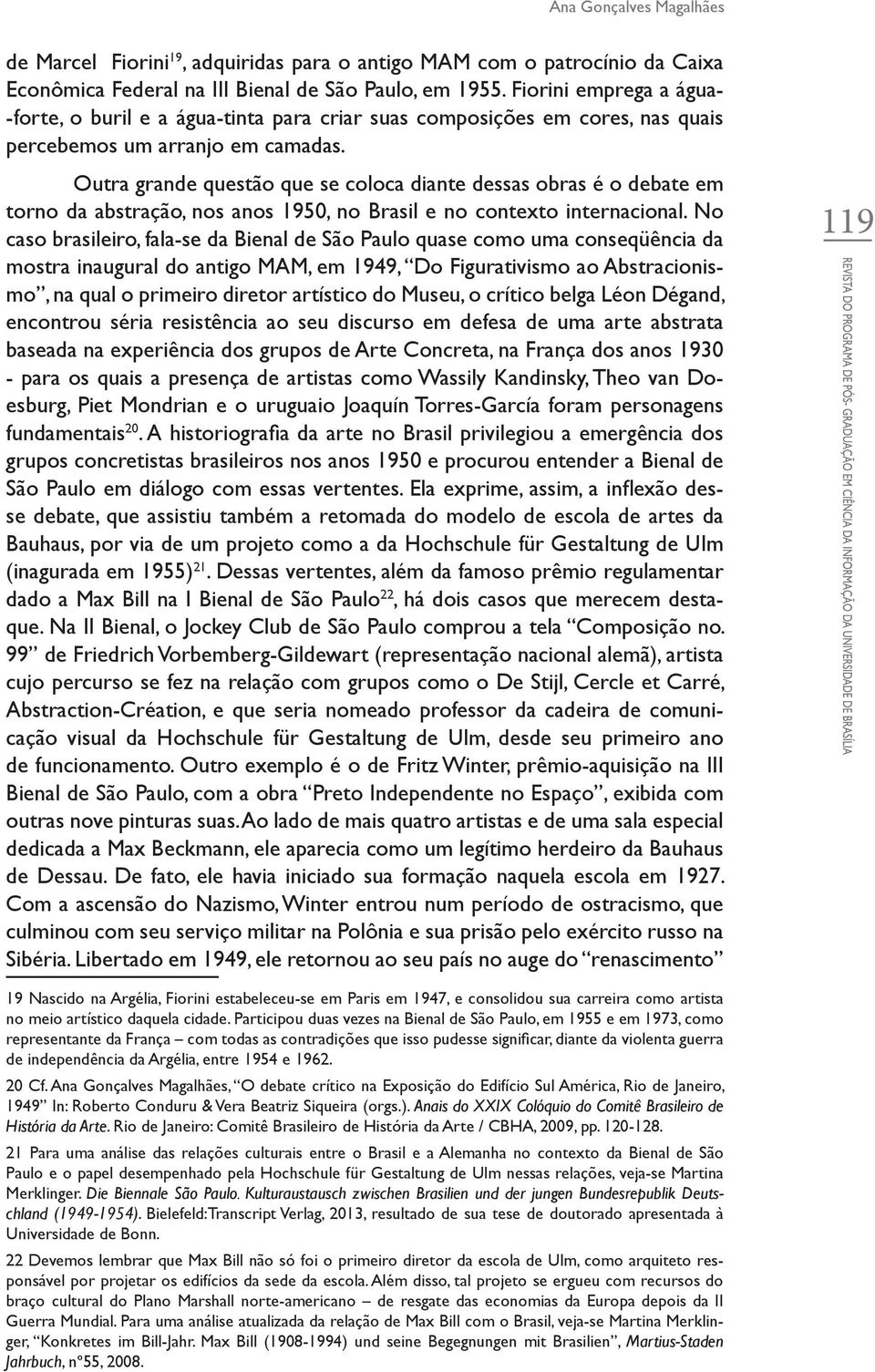 Outra grande questão que se coloca diante dessas obras é o debate em torno da abstração, nos anos 1950, no Brasil e no contexto internacional.