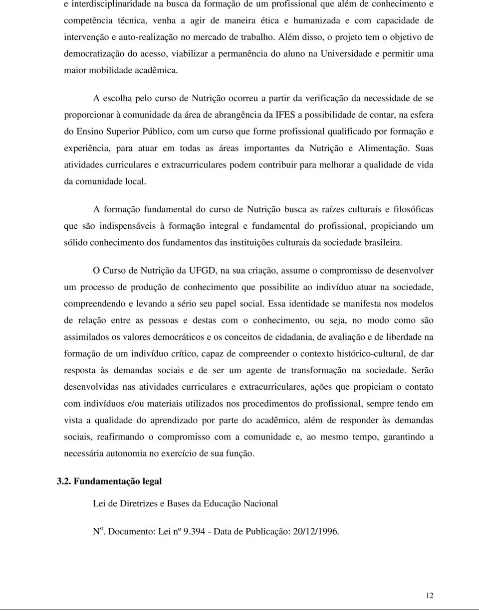 A escolha pelo curso de Nutrição ocorreu a partir da verificação da necessidade de se proporcionar à comunidade da área de abrangência da IFES a possibilidade de contar, na esfera do Ensino Superior