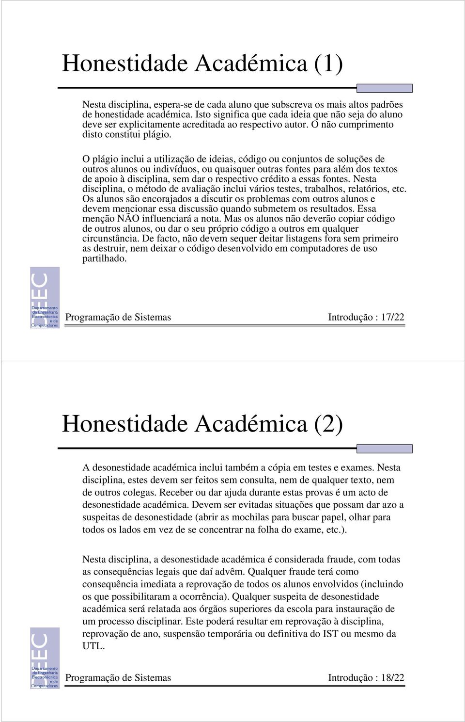 O plágio inclui a utilização de ideias, código ou conjuntos de soluções de outros alunos ou indivíduos, ou quaisquer outras fontes para além dos textos de apoio à disciplina, sem dar o respectivo