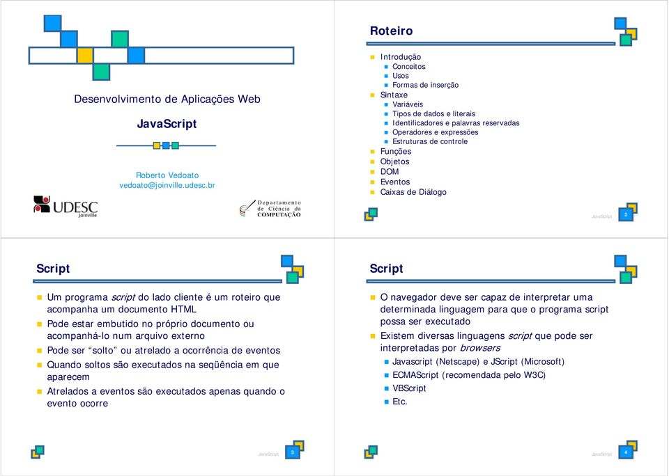 Eventos Caixas de Diálogo JavaScript 2 Script Script Um programa script do lado cliente é um roteiro que acompanha um documento HTML Pode estar embutido no próprio documento ou acompanhá-lo num