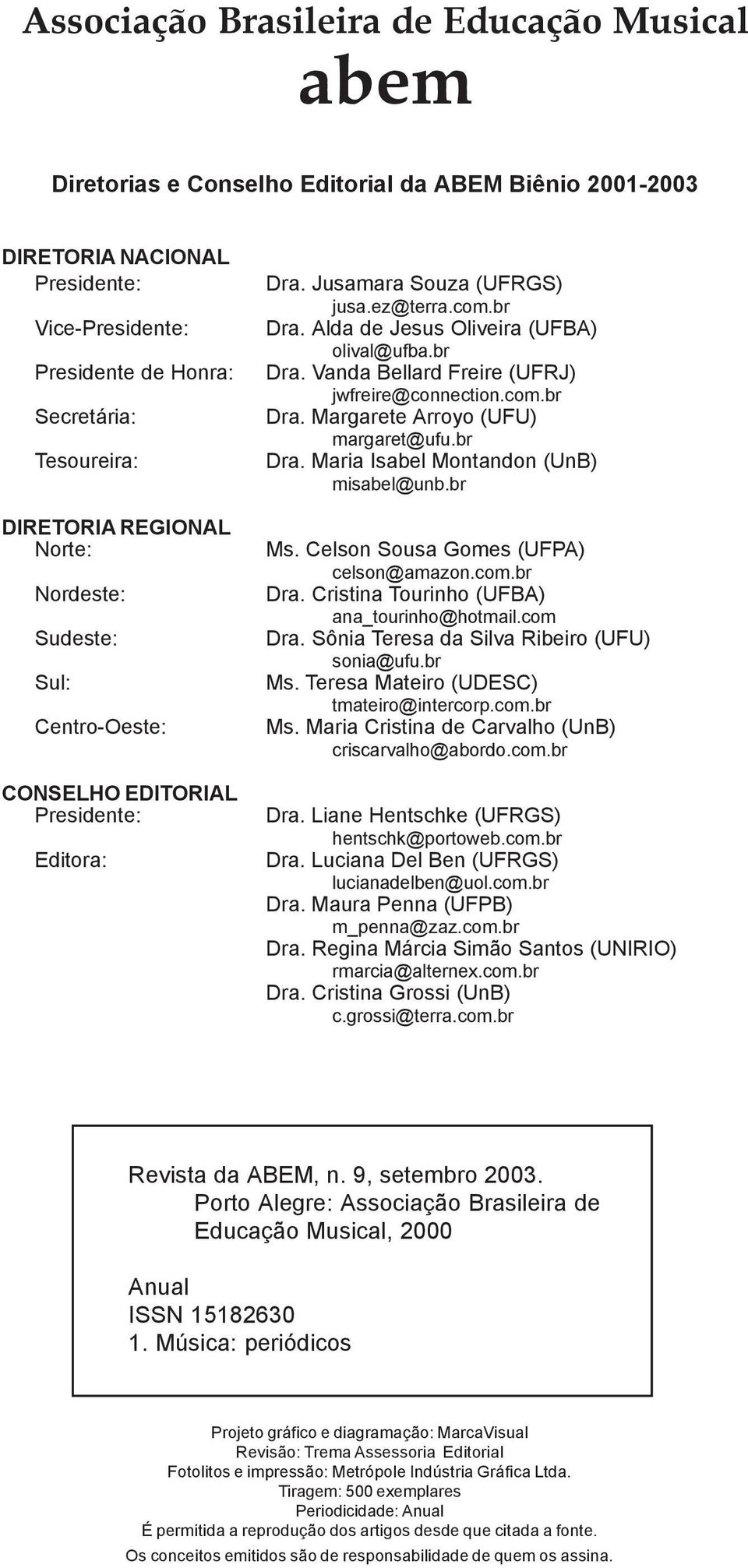 Alda de Jesus Oliveira (UFBA) olival@ufba.br Dra. Vanda Bellard Freire (UFRJ) jwfreire@connection.com.br Dra. Margarete Arroyo (UFU) margaret@ufu.br Dra. Maria Isabel Montandon (UnB) misabel@unb.