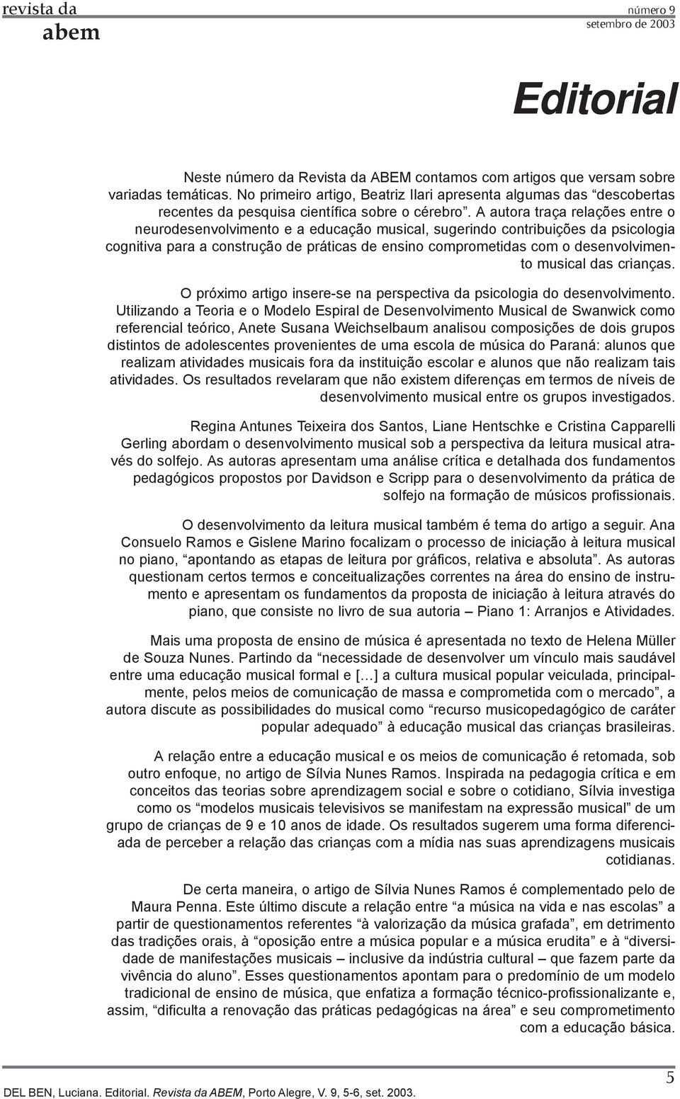 A autora traça relações entre o neurodesenvolvimento e a educação musical, sugerindo contribuições da psicologia cognitiva para a construção de práticas de ensino comprometidas com o desenvolvimento