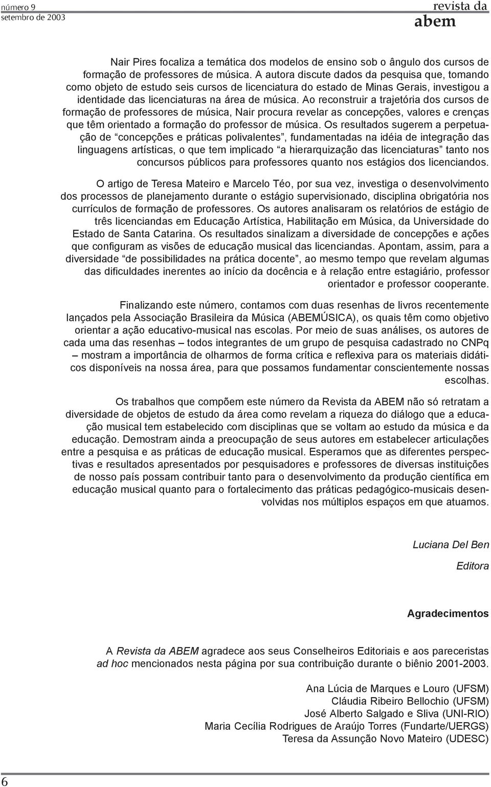 Ao reconstruir a trajetória dos cursos de formação de professores de música, Nair procura revelar as concepções, valores e crenças que têm orientado a formação do professor de música.