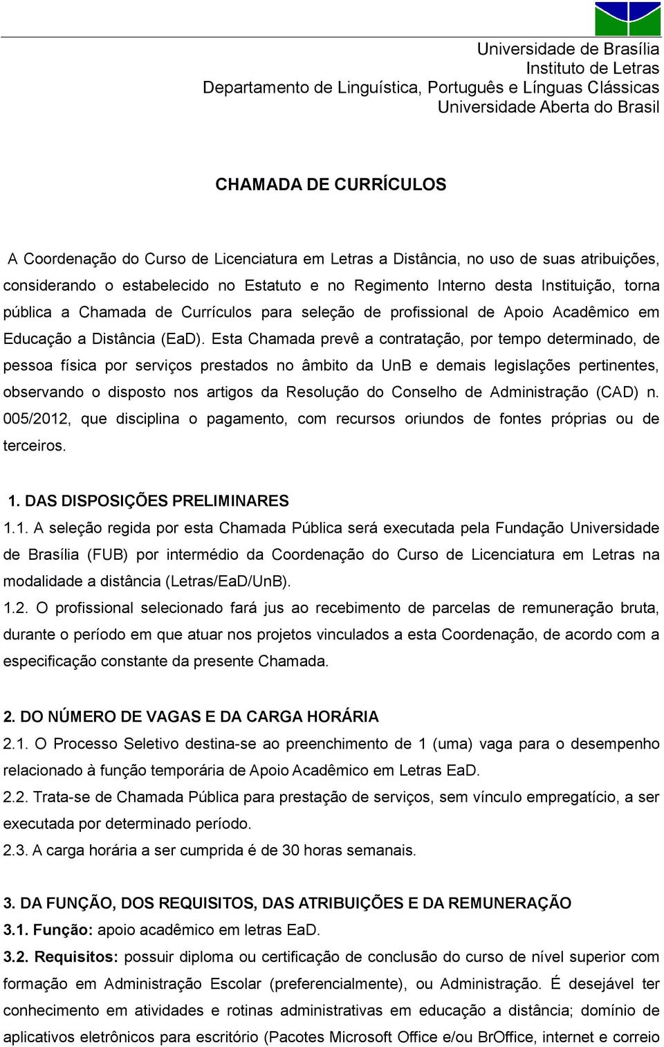 Esta Chamada prevê a contratação, por tempo determinado, de pessoa física por serviços prestados no âmbito da UnB e demais legislações pertinentes, observando o disposto nos artigos da Resolução do