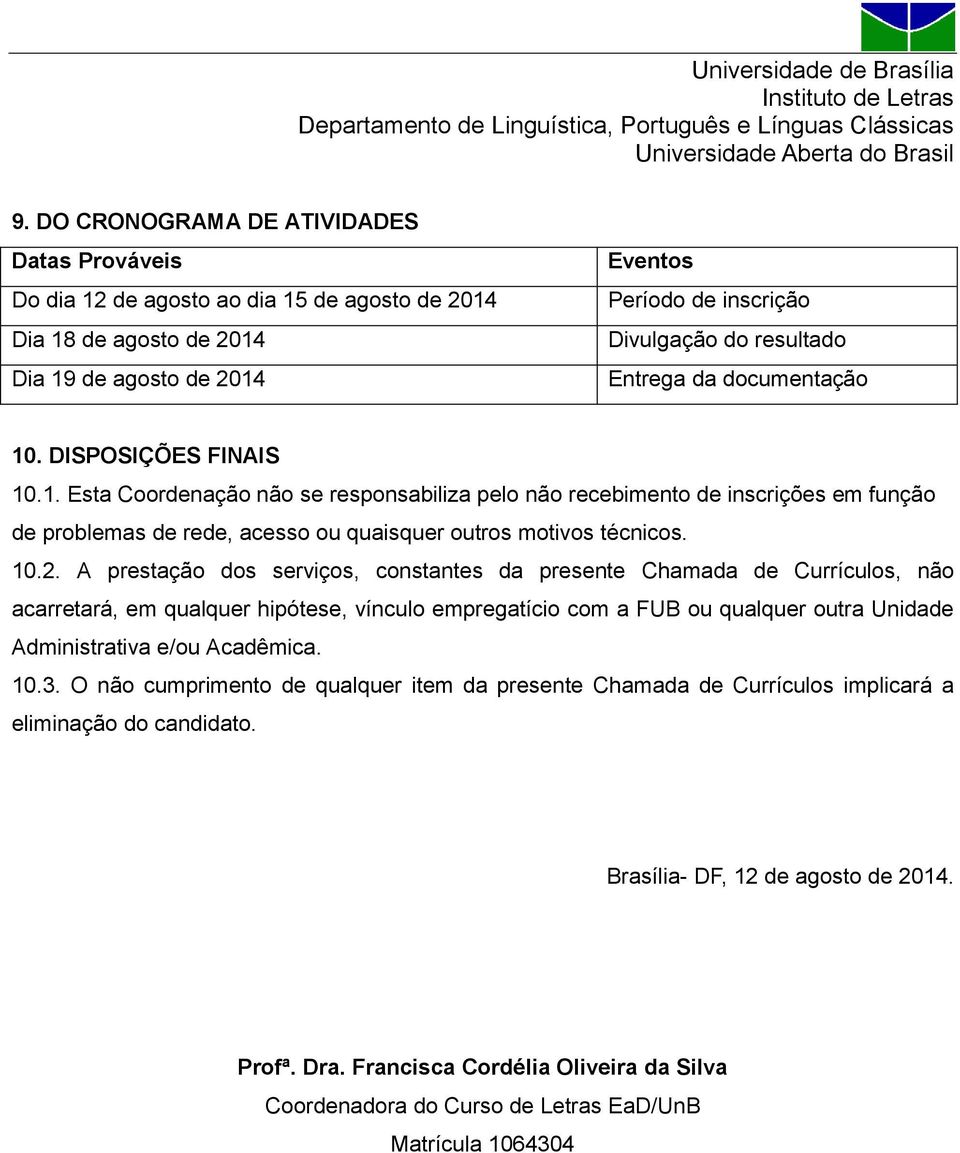 10.2. A prestação dos serviços, constantes da presente Chamada de Currículos, não acarretará, em qualquer hipótese, vínculo empregatício com a FUB ou qualquer outra Unidade Administrativa e/ou