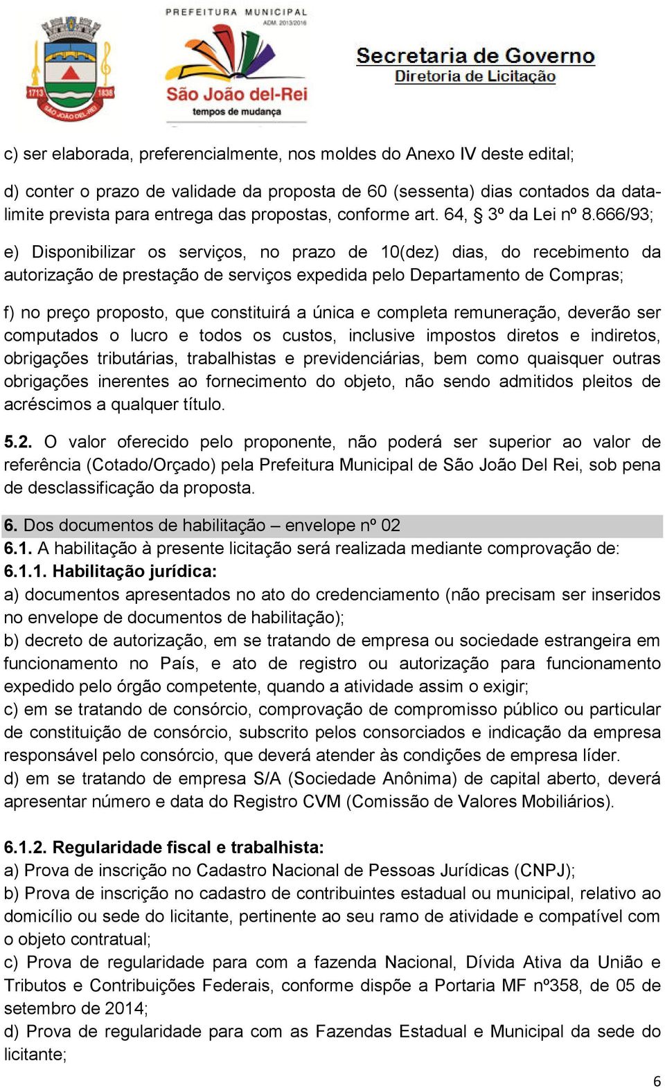 666/93; e) Disponibilizar os serviços, no prazo de 10(dez) dias, do recebimento da autorização de prestação de serviços expedida pelo Departamento de Compras; f) no preço proposto, que constituirá a