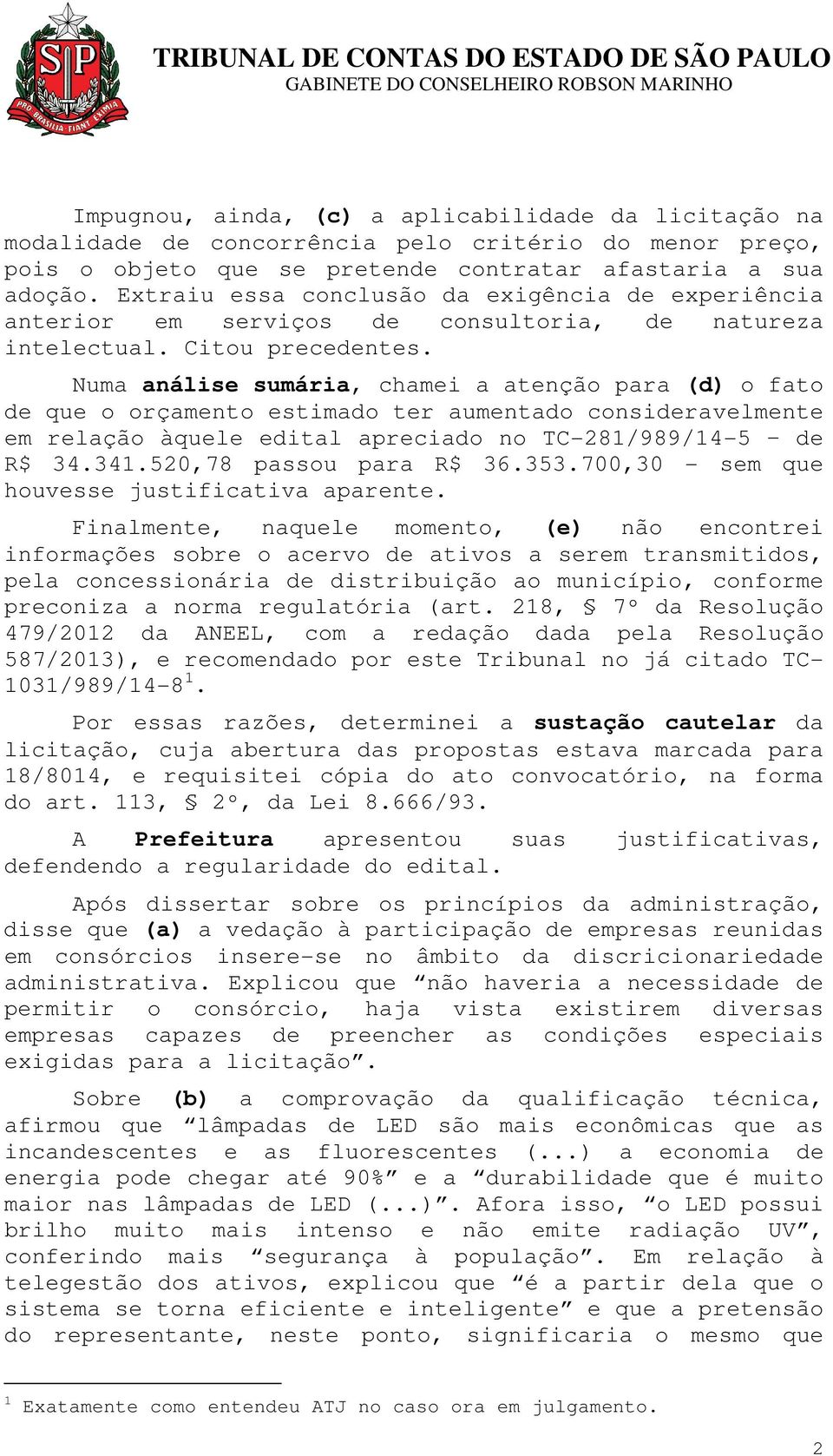 Numa análise sumária, chamei a atenção para (d) o fato de que o orçamento estimado ter aumentado consideravelmente em relação àquele edital apreciado no TC-281/989/14-5 de R$ 34.341.