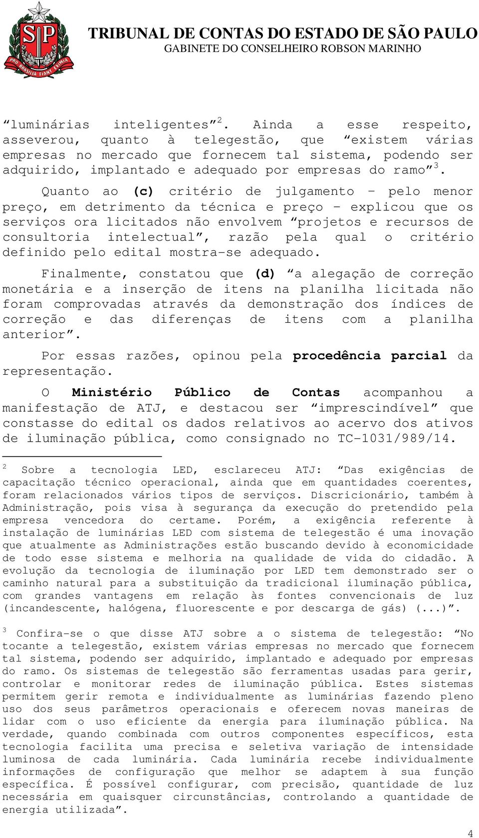 Quanto ao (c) critério de julgamento pelo menor preço, em detrimento da técnica e preço explicou que os serviços ora licitados não envolvem projetos e recursos de consultoria intelectual, razão pela