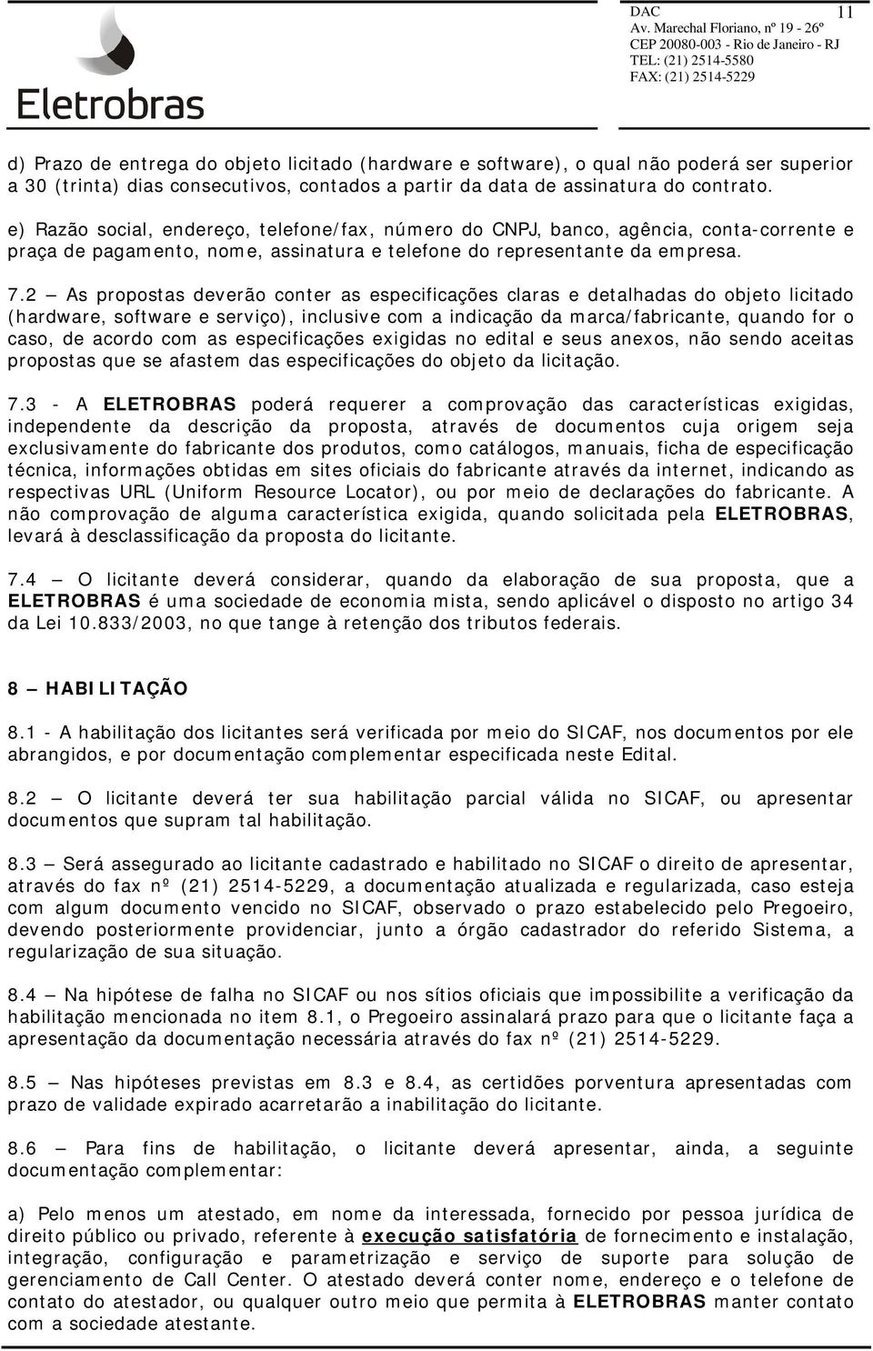 2 As propostas deverão conter as especificações claras e detalhadas do objeto licitado (hardware, software e serviço), inclusive com a indicação da marca/fabricante, quando for o caso, de acordo com