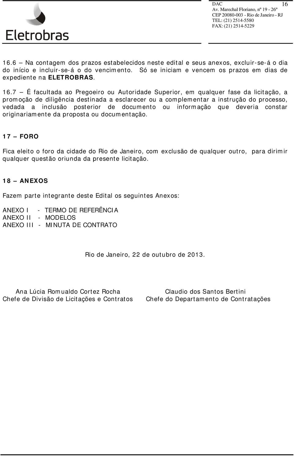 7 É facultada ao Pregoeiro ou Autoridade Superior, em qualquer fase da licitação, a promoção de diligência destinada a esclarecer ou a complementar a instrução do processo, vedada a inclusão