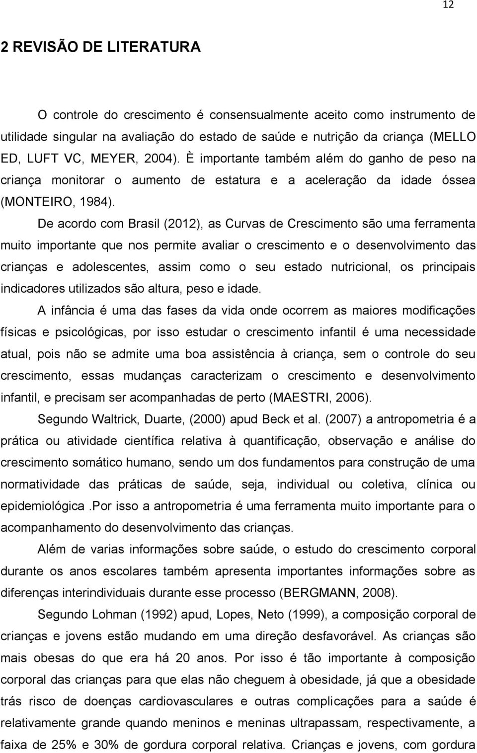 De acordo com Brasil (2012), as Curvas de Crescimento são uma ferramenta muito importante que nos permite avaliar o crescimento e o desenvolvimento das crianças e adolescentes, assim como o seu