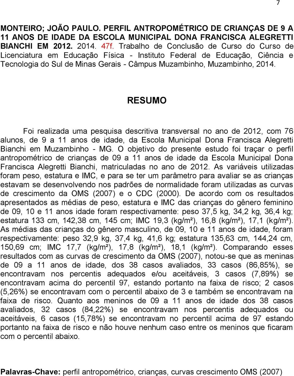 RESUMO Foi realizada uma pesquisa descritiva transversal no ano de 2012, com 76 alunos, de 9 a 11 anos de idade, da Escola Municipal Dona Francisca Alegretti Bianchi em Muzambinho - MG.