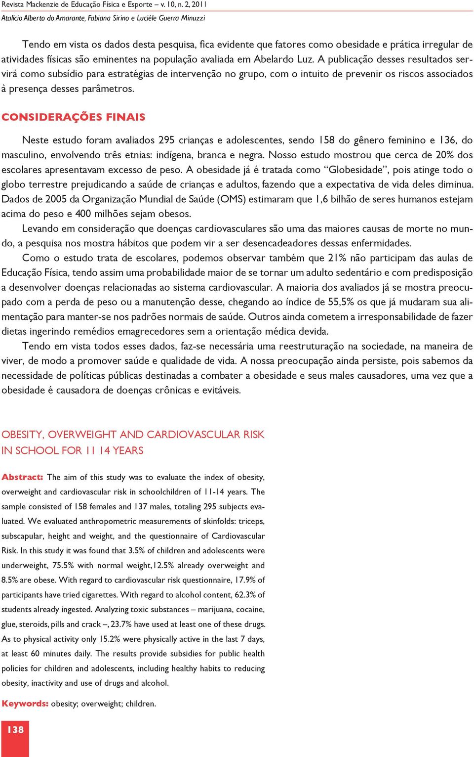 A publicação desses resultados servirá como subsídio para estratégias de intervenção no grupo, com o intuito de prevenir os riscos associados à presença desses parâmetros.