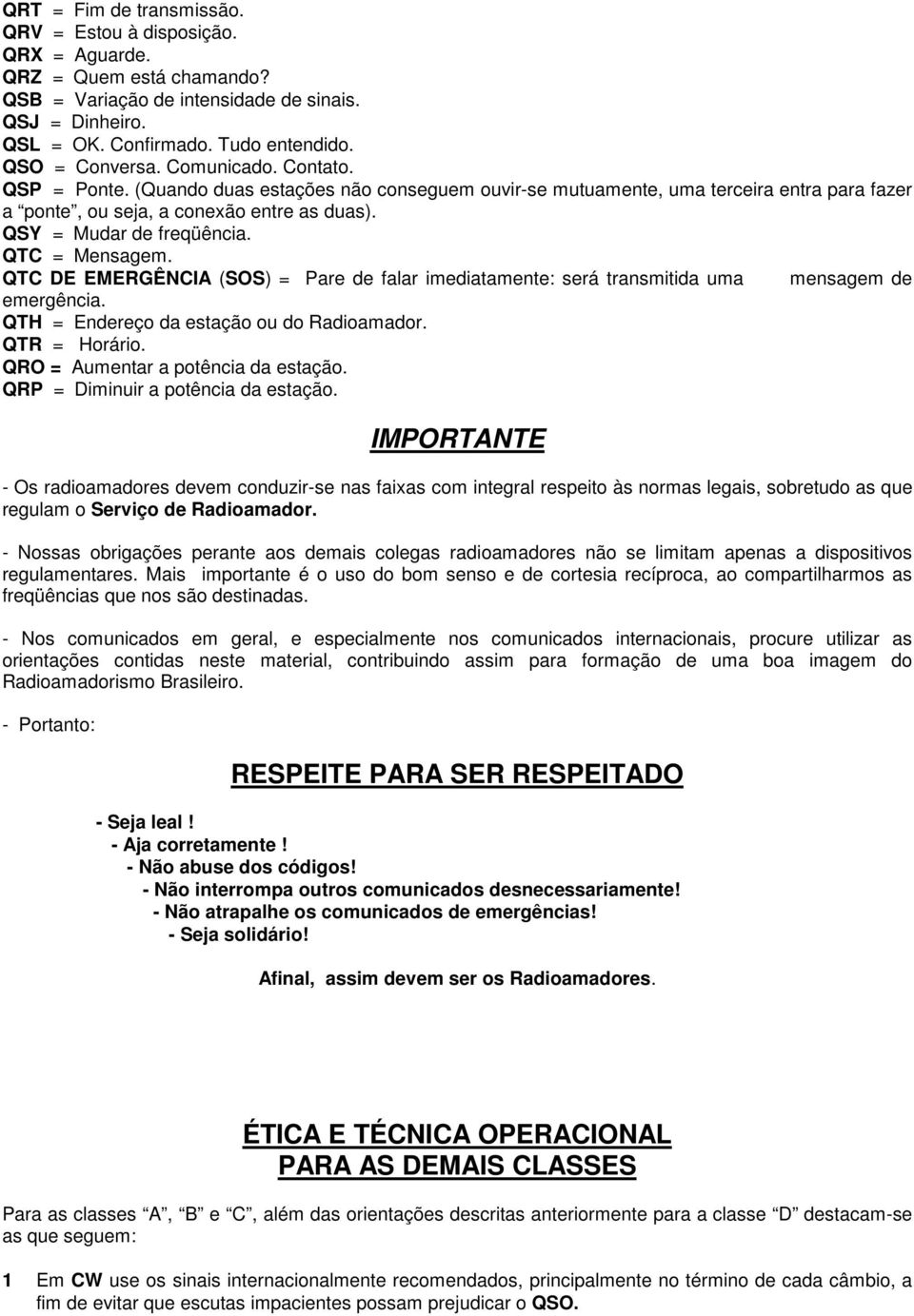 QSY = Mudar de freqüência. QTC = Mensagem. QTC DE EMERGÊNCIA (SOS) = Pare de falar imediatamente: será transmitida uma mensagem de emergência. QTH = Endereço da estação ou do Radioamador.