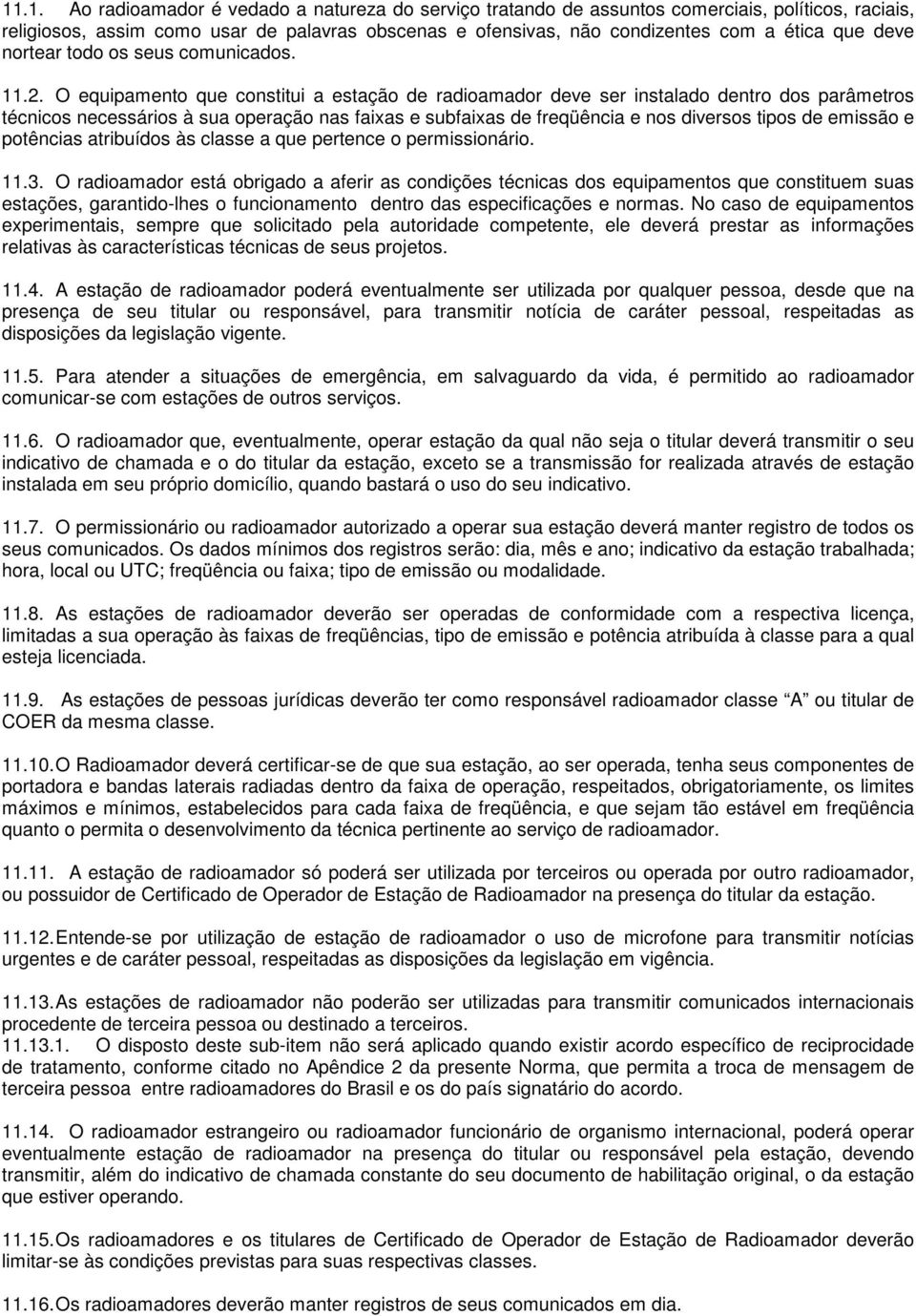 O equipamento que constitui a estação de radioamador deve ser instalado dentro dos parâmetros técnicos necessários à sua operação nas faixas e subfaixas de freqüência e nos diversos tipos de emissão