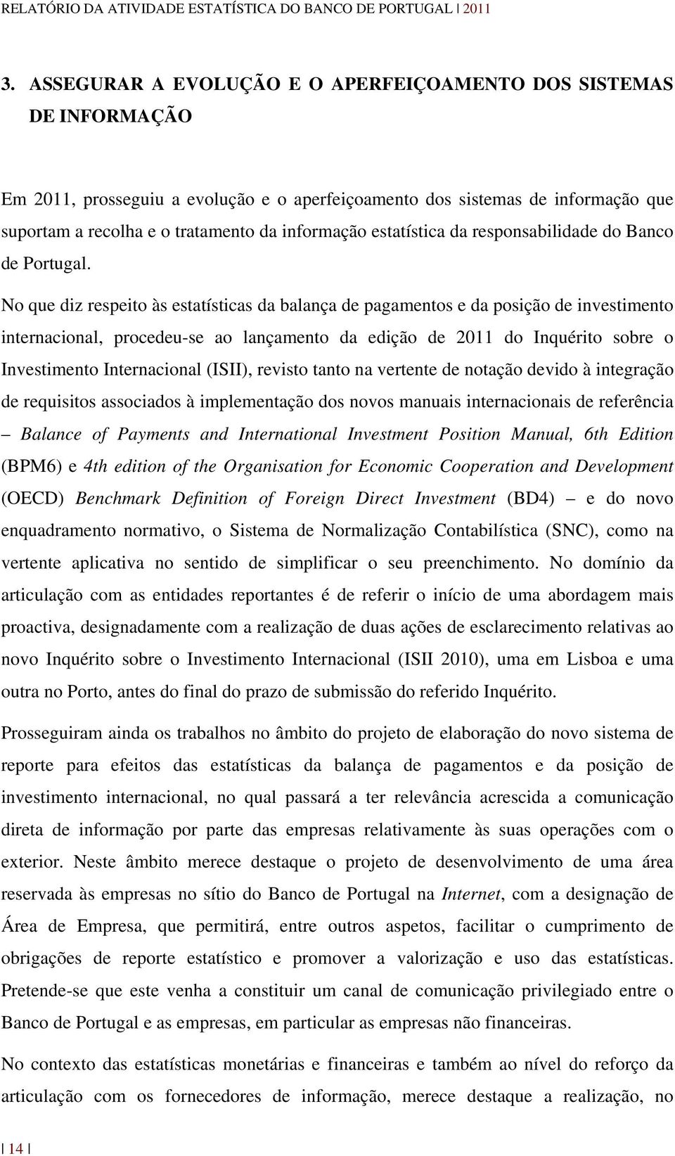 No que diz respeito às estatísticas da balança de pagamentos e da posição de investimento internacional, procedeu-se ao lançamento da edição de 2011 do Inquérito sobre o Investimento Internacional