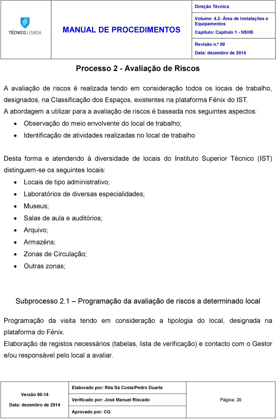 A abordagem a utilizar para a avaliação de riscos é baseada nos seguintes aspectos: Observação do meio envolvente do local de trabalho; Identificação de atividades realizadas no local de trabalho