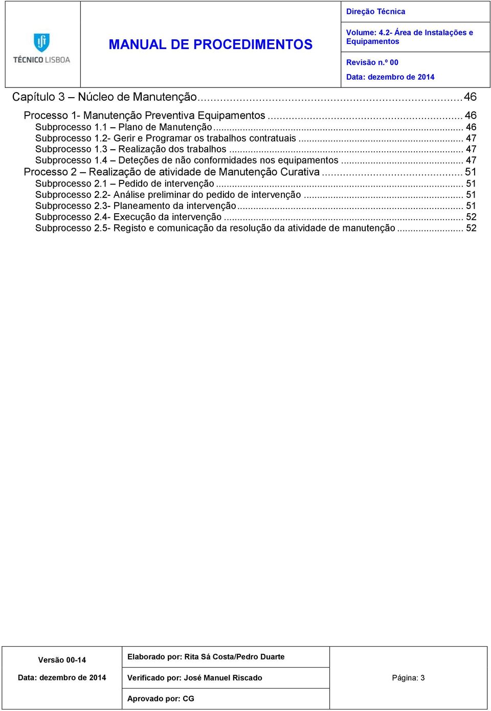 .. 51 Subprocesso 2.1 Pedido de intervenção... 51 Subprocesso 2.2- Análise preliminar do pedido de intervenção... 51 Subprocesso 2.3- Planeamento da intervenção... 51 Subprocesso 2.4- Execução da intervenção.