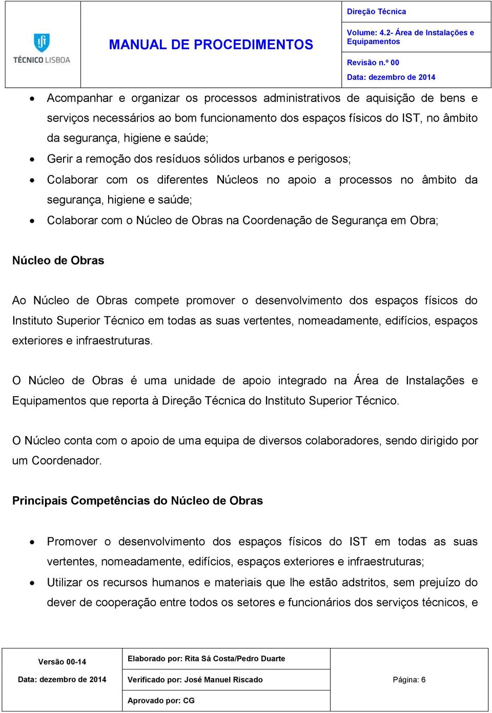 Segurança em Obra; Núcleo de Obras Ao Núcleo de Obras compete promover o desenvolvimento dos espaços físicos do Instituto em todas as suas vertentes, nomeadamente, edifícios, espaços exteriores e