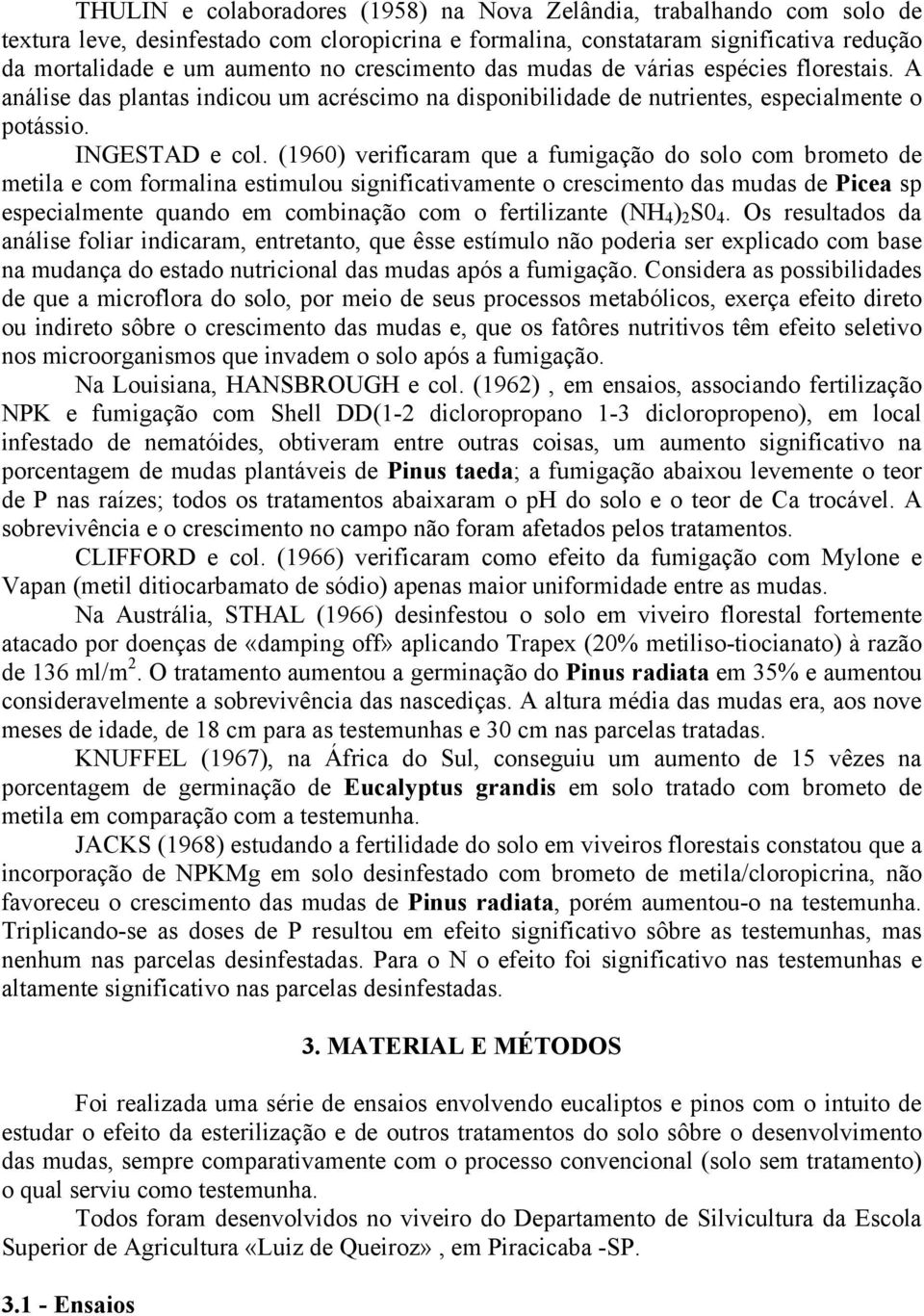 (1960) verificaram que a fumigação do solo com brometo de metila e com formalina estimulou significativamente o crescimento das mudas de Picea sp especialmente quando em combinação com o fertilizante