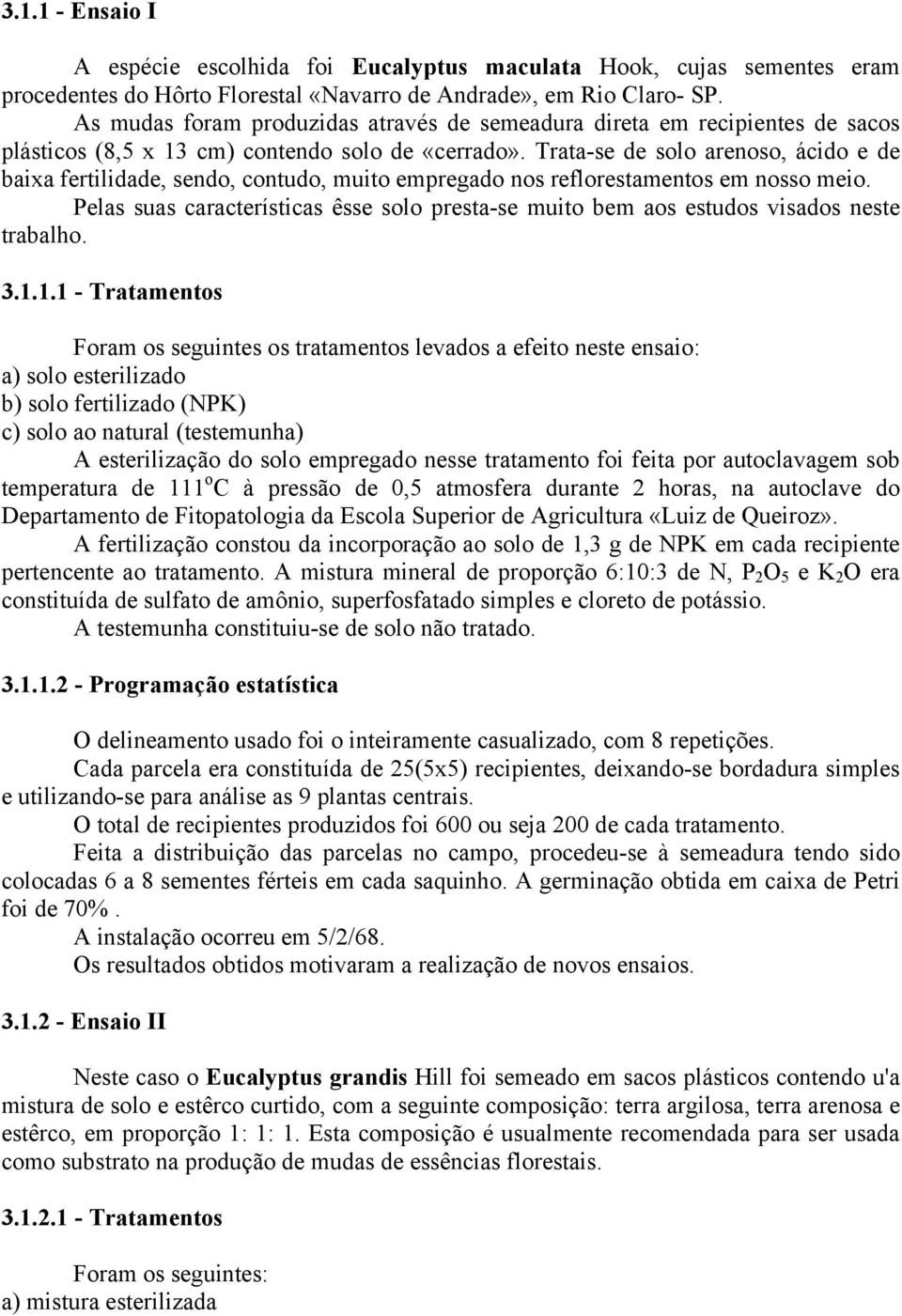 Trata-se de solo arenoso, ácido e de baixa fertilidade, sendo, contudo, muito empregado nos reflorestamentos em nosso meio.