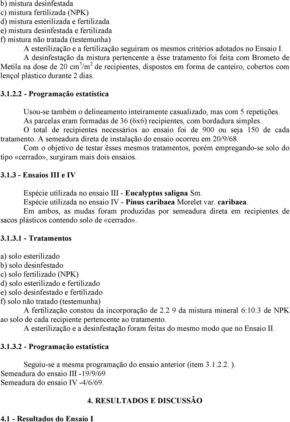 A desinfestação da mistura pertencente a êsse tratamento foi feita com Brometo de Metila na dose de 20 cm 3 /m 2 de recipientes, dispostos em forma de canteiro, cobertos com lençol plástico durante 2