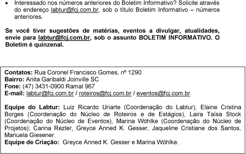 Contatos: Rua Coronel Francisco Gomes, nº 1290 Bairro: Anita Garibaldi Joinville SC Fone: (47) 3431-0900 Ramal 967 E-mail: labtur@fcj.com.