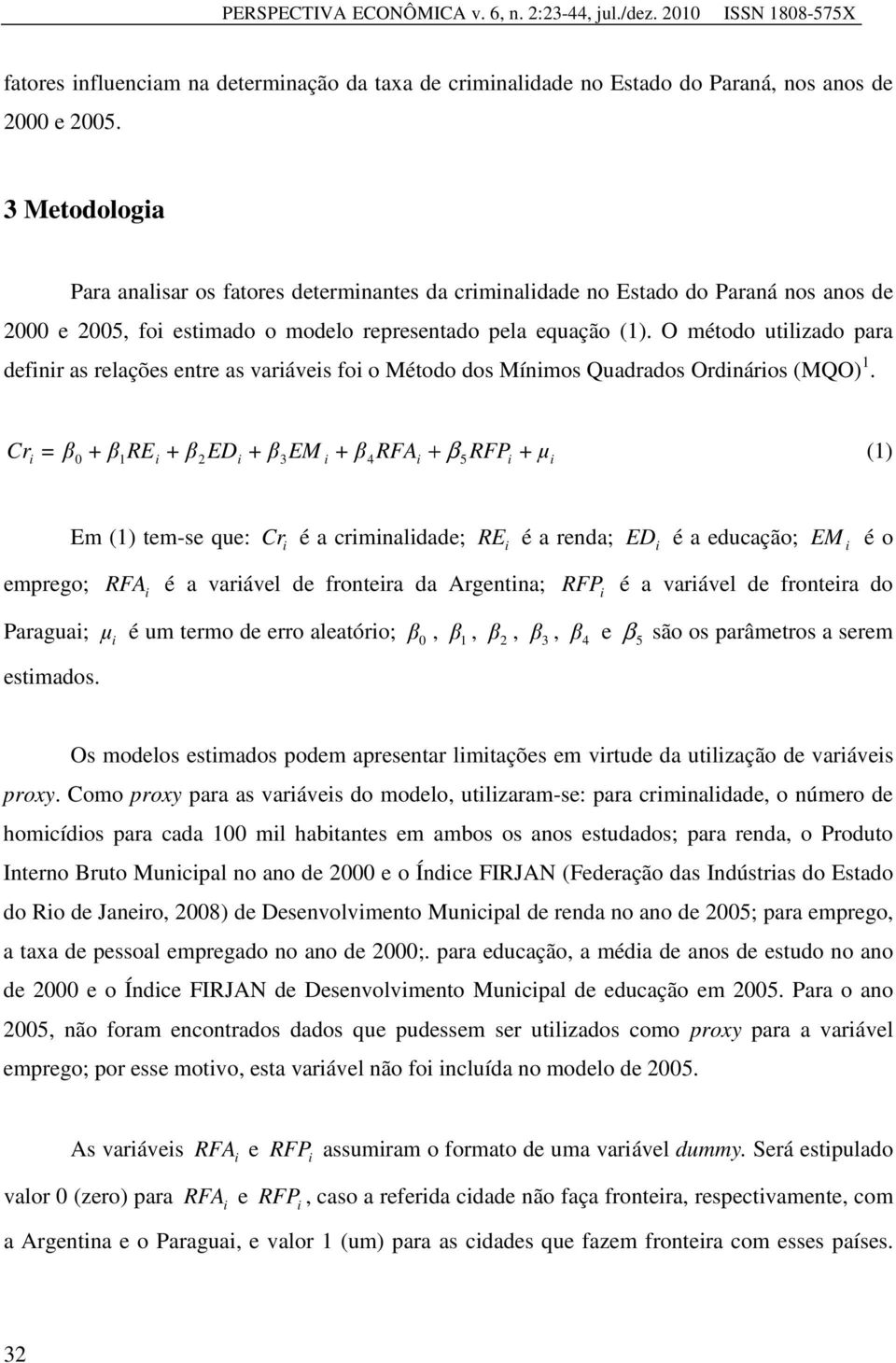 O método utlzado para defnr as relações entre as varáves fo o Método dos Mínmos Quadrados Ordnáros (MQO) 1. Cr + 5 (1) =β0 +β1re +β2ed +β3em +β4rfa β RFP + µ emprego; Paragua; estmados.