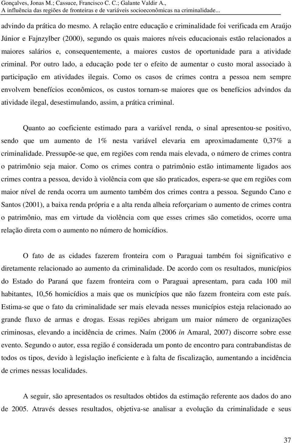 de oportundade para a atvdade crmnal. Por outro lado, a educação pode ter o efeto de aumentar o custo moral assocado à partcpação em atvdades legas.