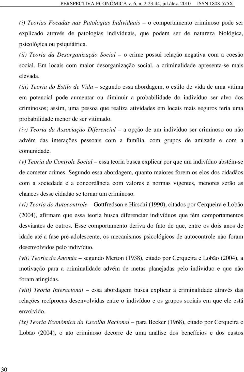 () Teora da Desorganzação Socal o crme possu relação negatva com a coesão socal. Em locas com maor desorganzação socal, a crmnaldade apresenta-se mas elevada.