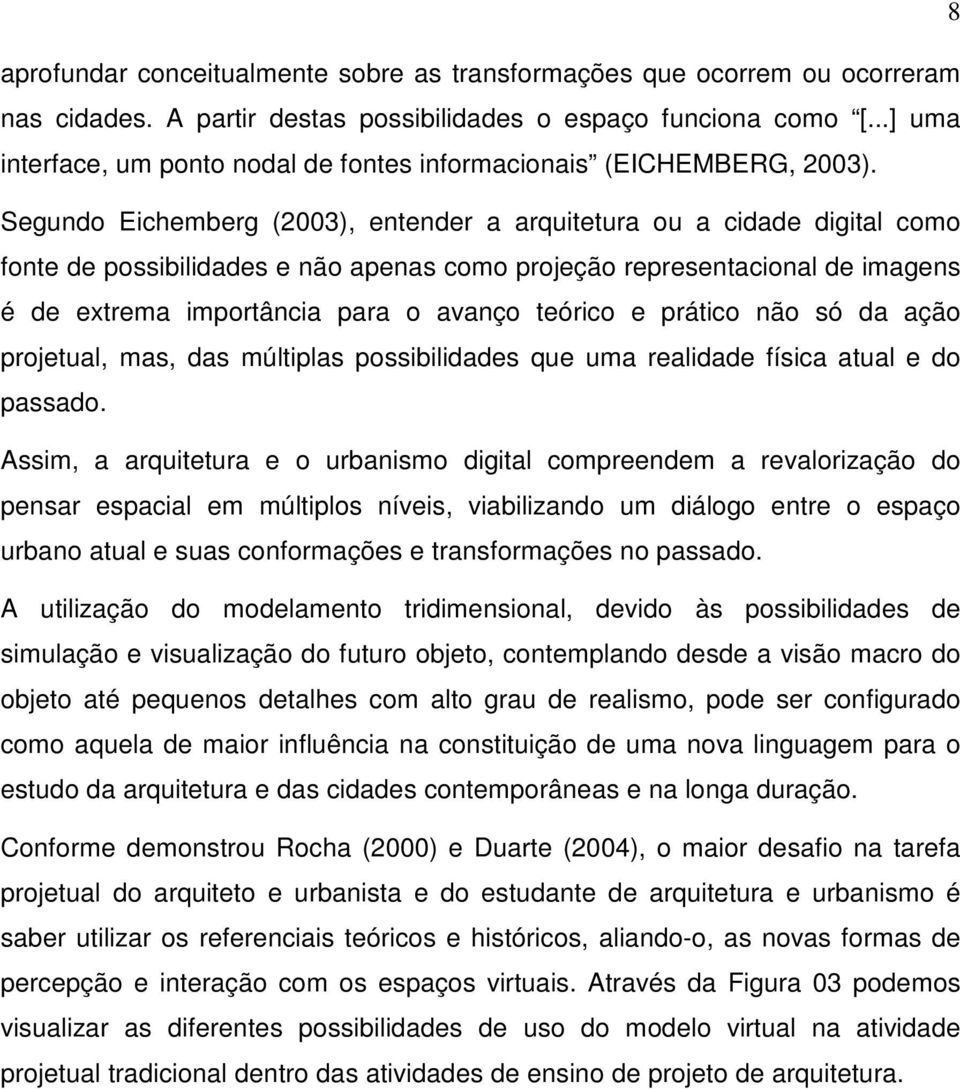 Segundo Eichemberg (2003), entender a arquitetura ou a cidade digital como fonte de possibilidades e não apenas como projeção representacional de imagens é de extrema importância para o avanço