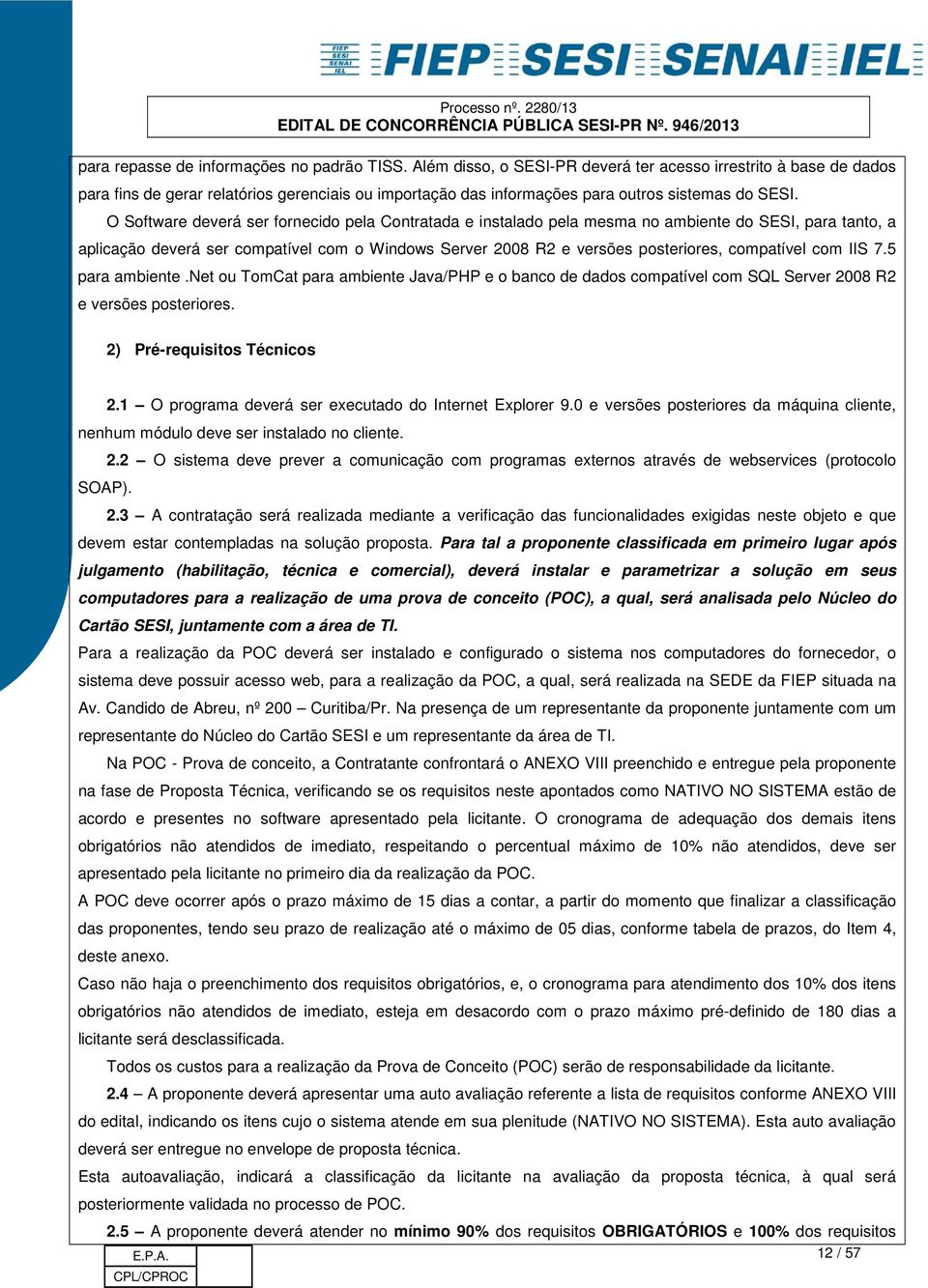 O Software deverá ser fornecido pela Contratada e instalado pela mesma no ambiente do SESI, para tanto, a aplicação deverá ser compatível com o Windows Server 2008 R2 e versões posteriores,