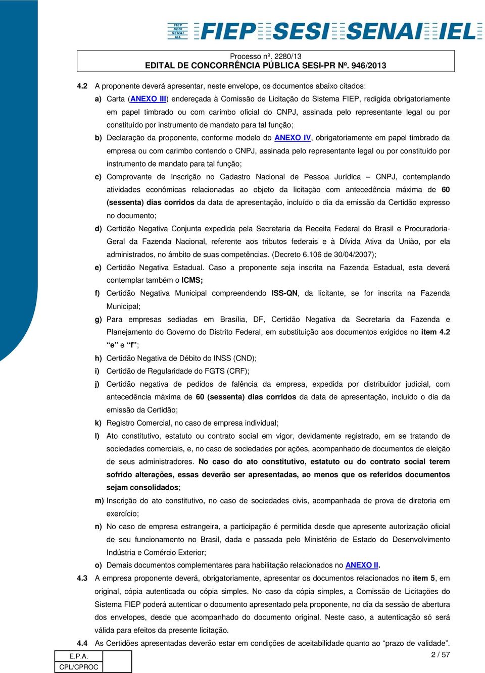 obrigatoriamente em papel timbrado da empresa ou com carimbo contendo o CNPJ, assinada pelo representante legal ou por constituído por instrumento de mandato para tal função; c) Comprovante de