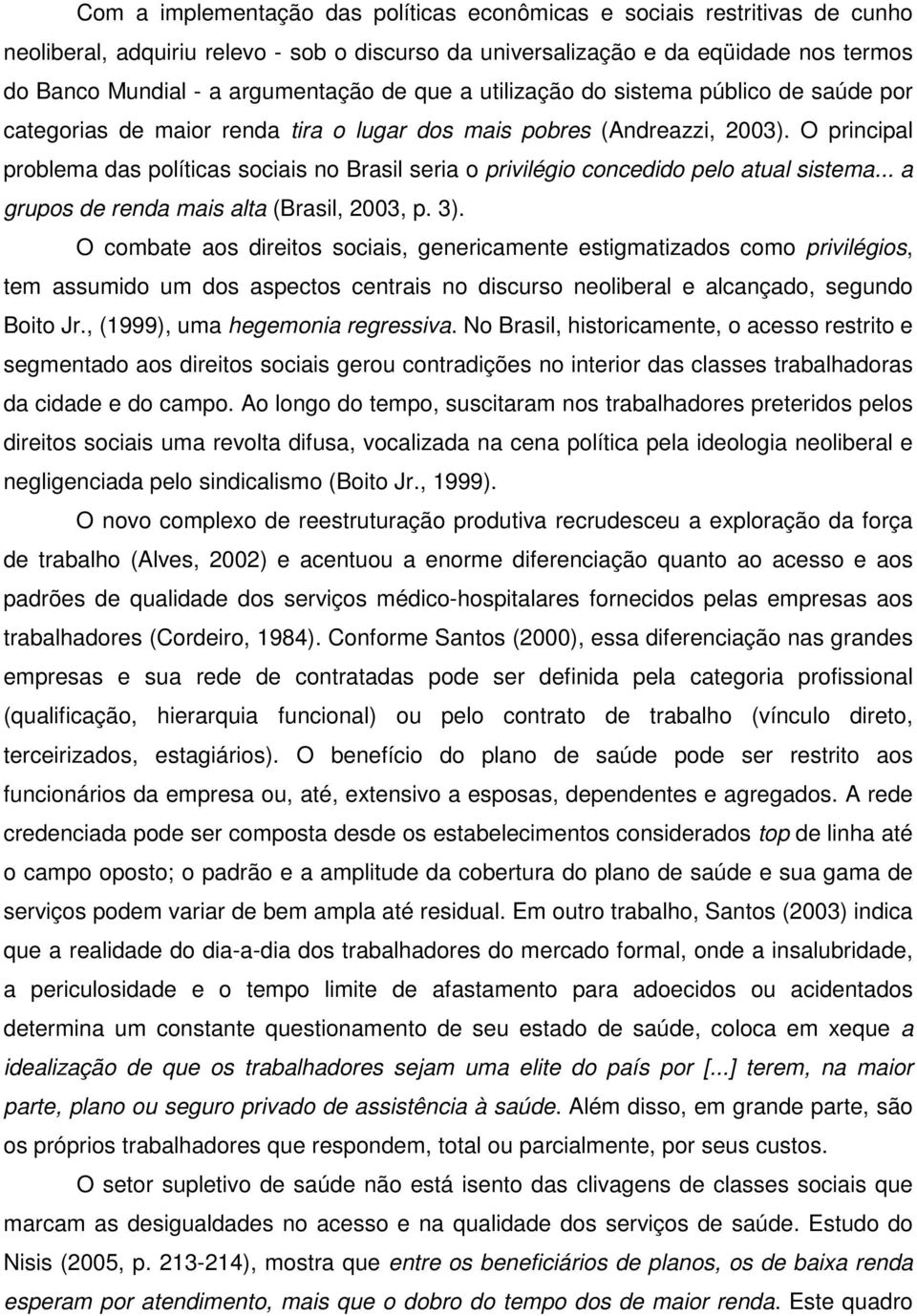 O principal problema das políticas sociais no Brasil seria o privilégio concedido pelo atual sistema... a grupos de renda mais alta (Brasil, 2003, p. 3).