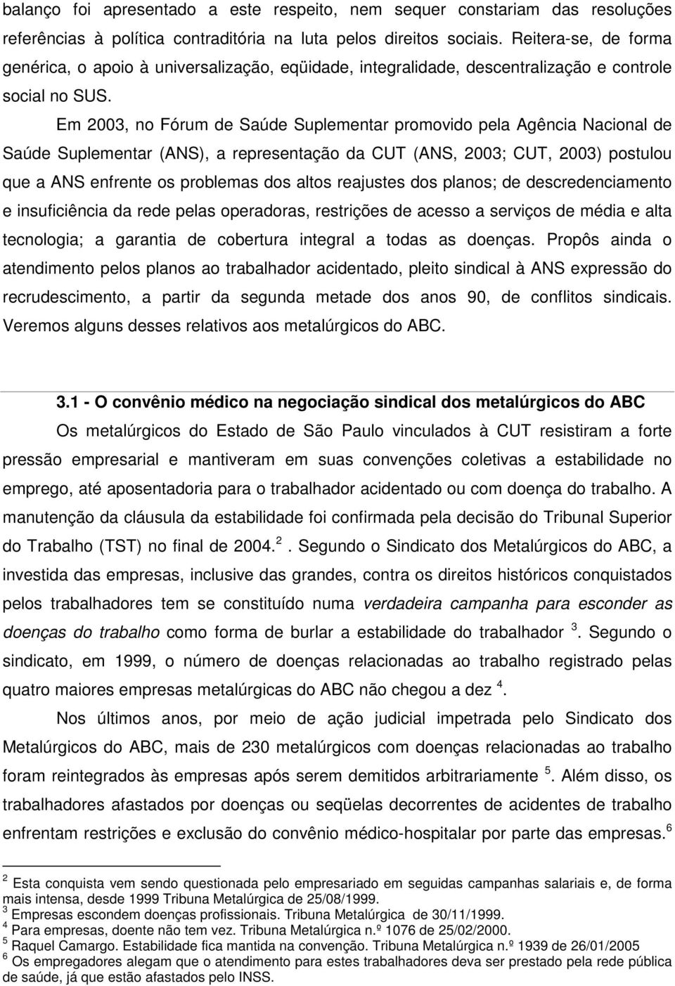 Em 2003, no Fórum de Saúde Suplementar promovido pela Agência Nacional de Saúde Suplementar (ANS), a representação da CUT (ANS, 2003; CUT, 2003) postulou que a ANS enfrente os problemas dos altos