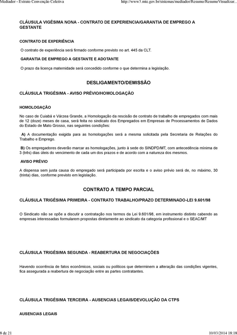 DESLIGAMENTO/DEMISSÃO CLÁUSULA TRIGÉSIMA - AVISO PRÉVIO/HOMOLOGAÇÃO HOMOLOGAÇÃO No caso de Cuiabá e Várzea Grande, a Homologação da rescisão de contrato de trabalho de empregados com mais de 12